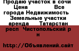 Продаю участок в сочи › Цена ­ 700 000 - Все города Недвижимость » Земельные участки аренда   . Татарстан респ.,Чистопольский р-н